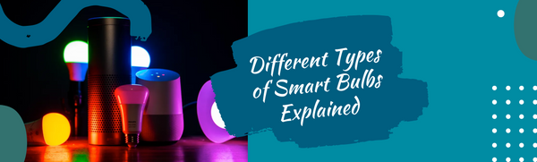 Different Types of Smart Bulbs Explained