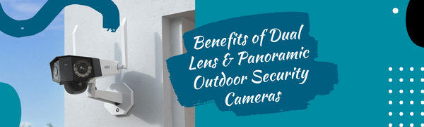 Benefits of Dual Lens & Panoramic Outdoor Security Cameras